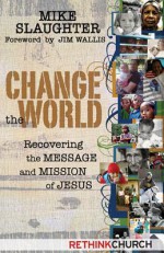 Change the World: Recovering the Message and Mission of Jesus - Michael Slaughter