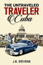 The Untraveled Traveler: Cuba - J.R. Stevens