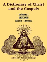 A Dictionary of Christ and the Gospels: Volume I (Part One -- Aaron - Excuse) - James Hastings