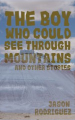 The Boy Who Could See Through Mountains and Other Stories - Jason Rodriguez