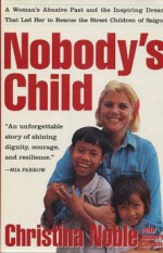 Nobody's Child: A Woman's Abusive Past and the Inspiring Dream That Led Her to Rescue the Street Children of Saigon - Christina Noble, Robert Coram