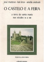 O Castelo e a Feira - a terra de Santa Maria nos séculos XI a XIII - José Mattoso, Luís Krus, Amélia Aguiar Andrade