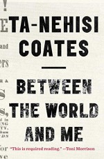 Between the World and Me - Ta-Nehisi Coates