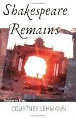 Shakespeare Remains: Theater to Film, Early Modern to Postmodern - Courtney Lehmann