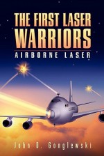 The First Laser Warriors: Airborne Laser - John D. Gonglewski