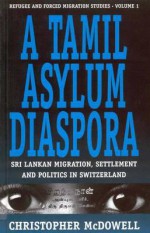 A Tamil Asylum Diaspora: Sri Lankan Migration, Settlement and Politics in Switzerland - Christopher McDowell