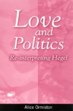 Love and Politics: Re-Interpreting Hegel - Alice Ormiston, William Desmond