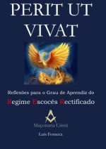 Perit Ut Vivat - Reflexões para o Grau de Aprendiz do Regime Escocês Rectificado (Portuguese Edition) - Luis Fonseca