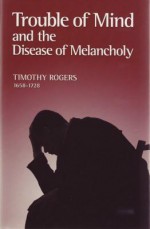 Trouble of Mind and the Disease of Melancholy (Puritan Writings) - Timothy Rogers