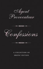 Agent Provocateur: Confessions: A Collection of Erotic Fiction - Agent Provocateur