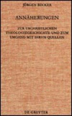 Annaherungen: Zur Urchristlichen Theologiegeschichte Und Zum Umgang Mit Ihren Quellen. Ausgewahlte Aufsatze Zum 60. Geburtstag Mit Einer Bibliographie Des Verfassers - Jürgen Becker, Ulrich Mell