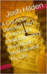 A Cautious Descent Part 4: Financial Meltdown and How Noah Wylie Saved My Life (A Cautious Descent into Respectability, #4) - Josh Hilden