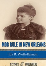 Mob Rule in New Orleans: Robert Charles and His Fight to Death, the Story of His Life, Burning Human Beings Alive, Other Lynching Statistics - Ida B. Wells-Barnett