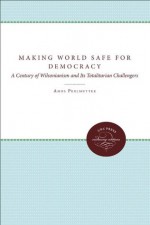 Making the World Safe for Democracy: A Century of Wilsonianism and Its Totalitarian Challengers - Amos Perlmutter