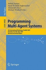 Programming Multi-Agent Systems: Fifth International Workshop, Promas 2007 Honolulu, Hi, USA, May 14-18, 2007 Revised and Invited Papers - Mehdi Dastani, Michael Winikoff, Amal El Fallah Seghrouchni