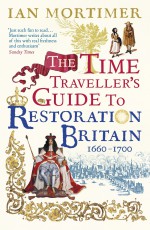 The Time Traveller's Guide to Restoration Britain - Ian Mortimer