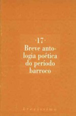 Breve antologia poética do período barroco (Brevíssima, #17) - António Barbosa Bacelar, Jerónio Baía, Francisco de Vasconcelos, Gregório de Matos, Violante do Céu, Soror Maria do Céu, D. Francisco Manuel de Melo, D. Tomás de Noronha