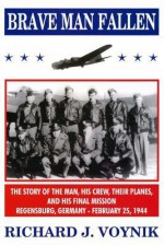 Brave Man Fallen: The Story of the Man, His Crew, Their Planes and His Final Mission, Regensburg, Germany, 25 February 1944 - Mike Dow, Antonia Blyth