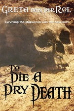 To Die a Dry Death: the true story of the Batavia shipwreck - Greta van der Rol