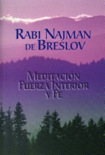 Meditación, Fuerza Interior y Fe (Spanish Edition) - Rebe Najman De Breslov, rabÃ­ Itzjak Breiter, rabÃ­ Alter de Teplik, rabÃ­ Aryeh Kaplan, Guillermo Beilinson