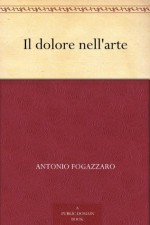 Il dolore nell'arte (Italian Edition) - Antonio Fogazzaro