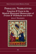 Parallel Narratives: Function and Form in the Munich Illustrated Manuscripts of Tristan and Willehalm Von Orlens - Julia C. Walworth