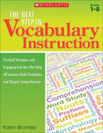 The Next Step in Vocabulary Instruction: Practical Strategies and Engaging Activities That Help All Learners Build Vocabulary and Deepen Comprehension - Karen Bromley