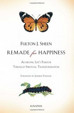 Remade for Happiness: Achieving Life's Purpose Through Spiritual Transformation - Fulton J. Sheen