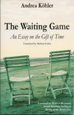 The Waiting Game: An Essay on the Gift of Time - Andrea Köhler, Michael Eskin