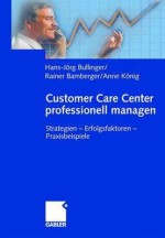 Customer Care Center Professionell Managen. Strategien Erfolgsfaktoren Praxisbeispiele - Thomas Lauenstein, Anne König, Dieter Seitz, Hans-Jörg Bullinger, Volker Volkholz, Rainer Bamberger