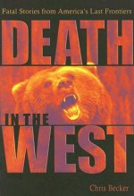 Death in the West: Fatal Stories from America's Last Frontiers - Chris Becker