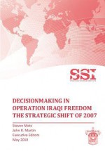 Decisionmaking in Operation Iraqi Freedom: Removing Saddam Hussein by Force - Stephen Metz, John R. Martin, Strategic Studies Institute