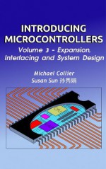 Introducing Microcontrollers: Volume 3 - Expansion, Interfacing and System Design - Michael Collier, Sun 孙秀娟, Susan