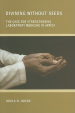 Divining Without Seeds: The Case for Strengthening Laboratory Medicine in Africa - Iruka N. Okeke