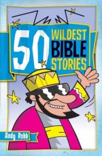 50 Wildest Bible Stories - Andy Robb