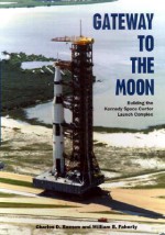 Gateway to the Moon: Building the Kennedy Space Center Launch Complex - Charles D. Benson