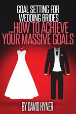 Goal Setting For Wedding Brides: ... how to achieve your massive goals - David Hyner