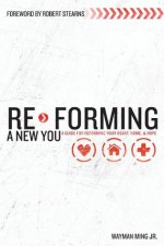 Re-Forming a New You: A Guide for Re-Forming Your Heart, Home and Hope - Wayman Ming, Robert Stearns