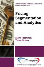 Pricing: Segmentation and Analytics (Marketing Strategy Collection) - Tudor Bodea, Mark Ferguson