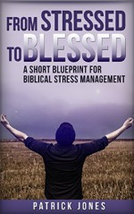 From Stressed To Blessed: A Short Blueprint for Biblical Stress Management - Patrick Jones