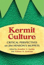 Kermit Culture: Critical Perspectives on Jim Henson's Muppets - Jennifer C. Garlen, Anissa M. Graham