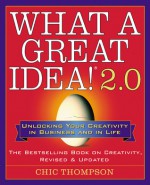 What a Great Idea!&reg; 2.0: Unlocking Your Creativity in Business and in Life - Chic Thompson, Charles Thompson