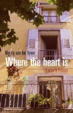 Where The Heart Is: A Writer In Provence - Marita van der Vyver