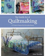 The Gentle Art of Quiltmaking: 15 Projects Inspired by Everyday Beauty - Jane Brocket