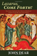 Lazarus, Come Forth!: How Jesus Confronts the Culture of Death and Invites Us into the New Life of Peace - John Dear