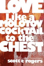 Love Like a Molotov Cocktail to the Chest - Scott C. Rogers