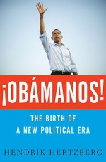 Obamanos!: The Birth of a New Political Era - Hendrik Hertzberg