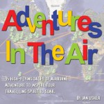 Adventures In The Air - 15 high-flying tales of airborne adventure to inspire your travelling spirit to soar - Ian Usher