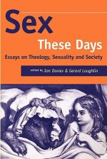 Sex These Days: Essays on Theology, Sexuality and Society - Gerard Loughlin