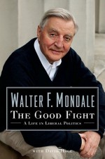 The Good Fight: A Life in Liberal Politics - Walter F. Mondale, Dave Hage